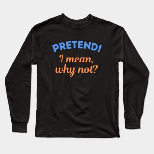 Pretend! I mean, why not? Long Sleeve T-Shirt